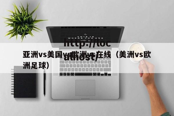 亚洲vs美国vs欧洲vs在线(美洲vs欧洲足球)